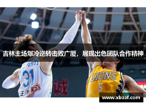 吉林主场爆冷逆转击败广厦，展现出色团队合作精神